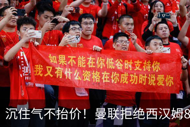 沉住气不抬价！曼联拒绝西汉姆8500万报价，只等铁锤帮降价放人